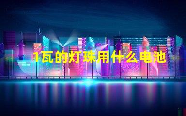 1瓦的灯珠用什么电池
