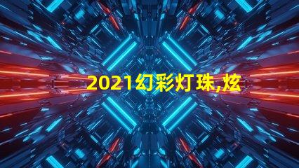 2021幻彩灯珠,炫酷夺目,点亮你的美好未来