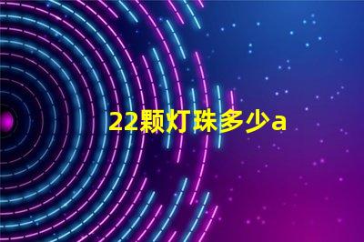 22颗灯珠多少a