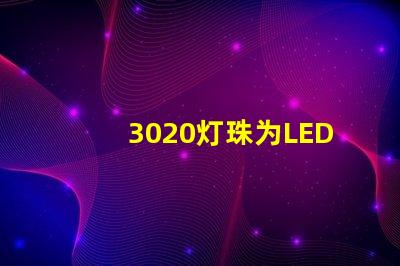 3020灯珠为LED照明技术带来高效能