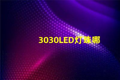 3030LED灯珠哪个厂家质量好3030LED灯珠的主要技术参数是什么