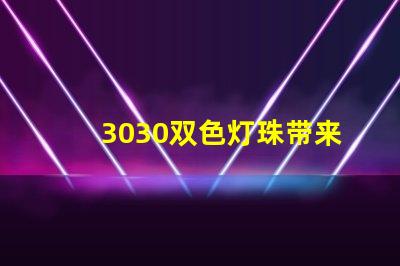 3030双色灯珠带来多灯光设计的可能性