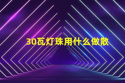 30瓦灯珠用什么做散热