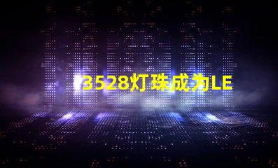 3528灯珠成为LED照明行业的主流之一