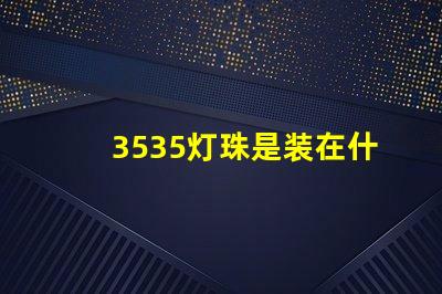 3535灯珠是装在什么灯具上面的？