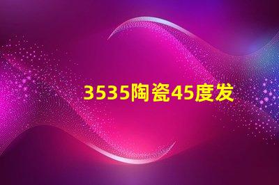 3535陶瓷45度发光：照亮你的生活