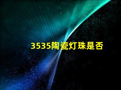 3535陶瓷灯珠是否具有防水防尘功能？