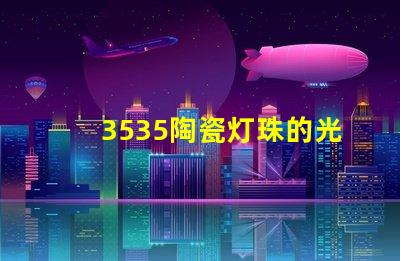 3535陶瓷灯珠的光亮度如何？