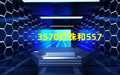 3570灯珠和5570灯珠？