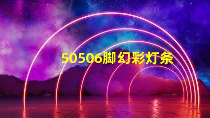 50506脚幻彩灯条珠,炫彩夺目,点亮你的生活
