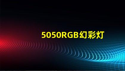 5050RGB幻彩灯珠,打造绚烂多彩的照明世界