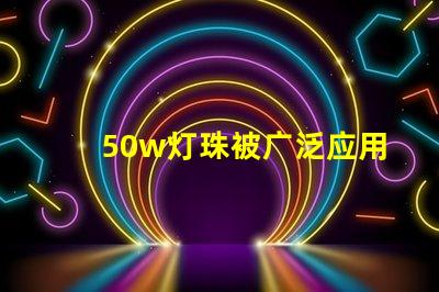 50w灯珠被广泛应用于照明领域