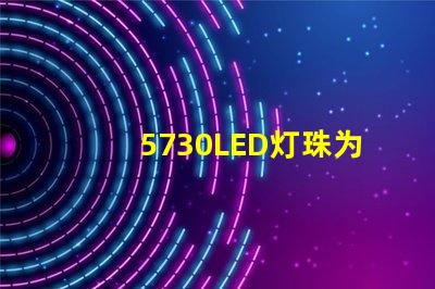 5730LED灯珠为您的照明需求提供高效、耐用的解决方案