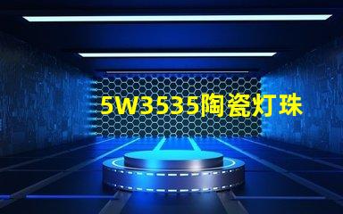5W3535陶瓷灯珠：照亮家居空间的绚丽光彩