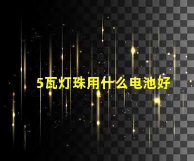 5瓦灯珠用什么电池好