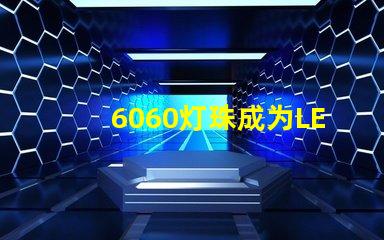 6060灯珠成为LED照明行业的主流选择