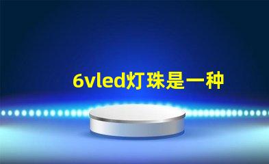 6vled灯珠是一种常见的照明元件