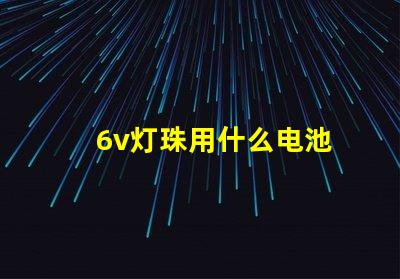 6v灯珠用什么电池