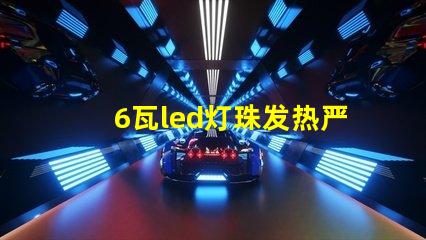 6瓦led灯珠发热严重
