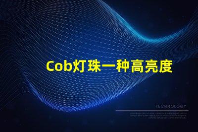 Cob灯珠一种高亮度、低能耗的照明选择