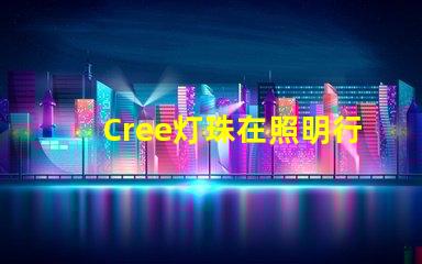 Cree灯珠在照明行业中备受青睐