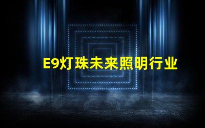 E9灯珠未来照明行业的新宠