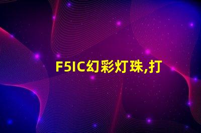 F5IC幻彩灯珠,打造炫酷舞台灯光效果