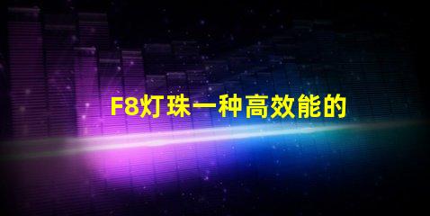 F8灯珠一种高效能的LED光源