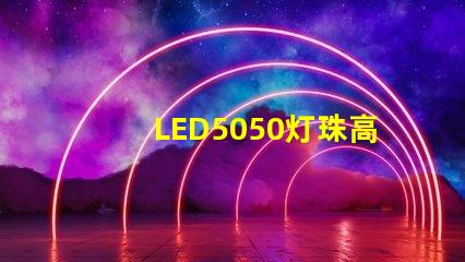 LED5050灯珠高亮与普亮怎么区分