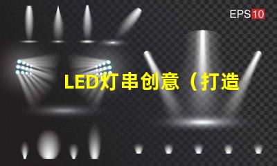 LED灯串创意（打造独特的LED灯串创意设计）