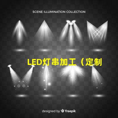 LED灯串加工（定制LED灯串加工厂家）