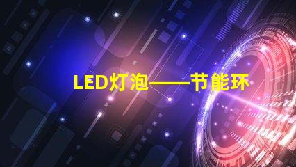 LED灯泡——节能环保的新选择
