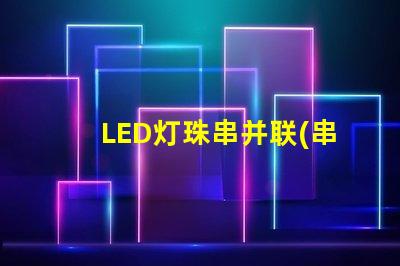 LED灯珠串并联(串并联原理解析)