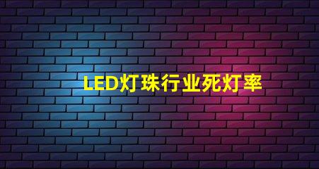LED灯珠行业死灯率