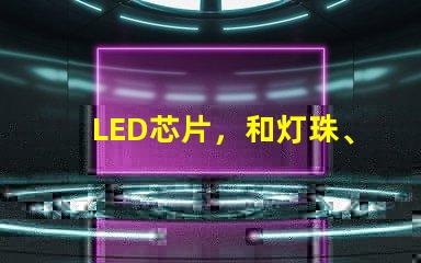 LED芯片，和灯珠、晶元有区别吗？