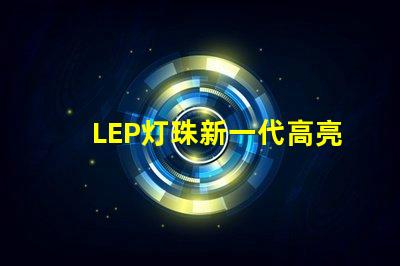 LEP灯珠新一代高亮度照明技术的未来发展
