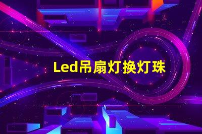 Led吊扇灯换灯珠