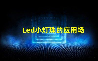 Led小灯珠的应用场景有哪些