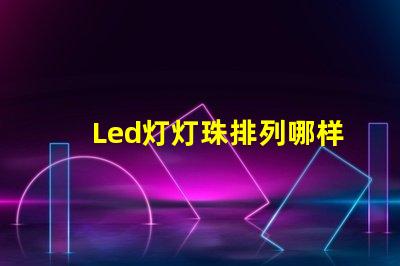 Led灯灯珠排列哪样好