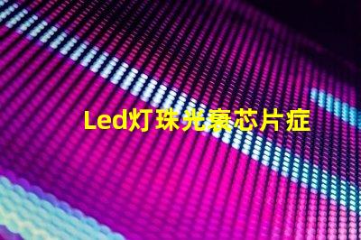 Led灯珠光衰芯片症状