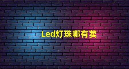 Led灯珠哪有荬