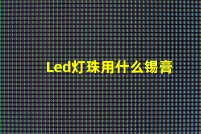 Led灯珠用什么锡膏