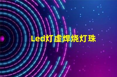 Led灯虚焊烧灯珠