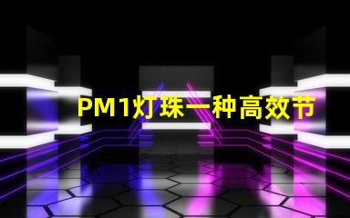 PM1灯珠一种高效节能的照明解决方案