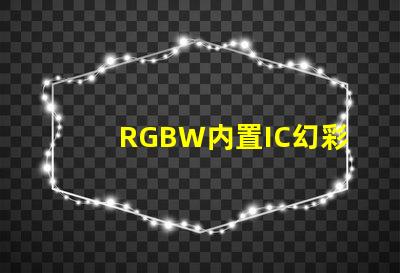 RGBW内置IC幻彩灯珠,打造绚丽多彩的照明效果