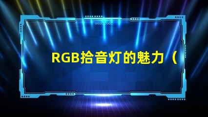 RGB拾音灯的魅力（了解RGB拾音灯的特点）