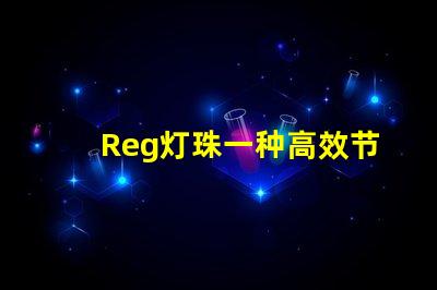 Reg灯珠一种高效节能的照明解决方案