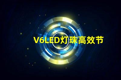 V6LED灯珠高效节能的照明选择