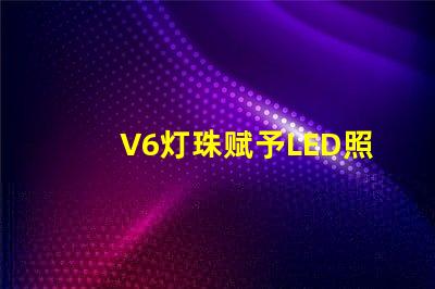V6灯珠赋予LED照明强大的表现力