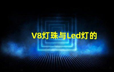 V8灯珠与Led灯的区别
